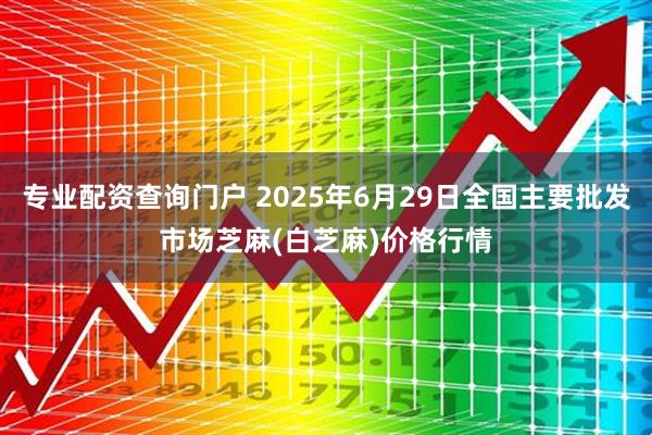 专业配资查询门户 2025年6月29日全国主要批发市场芝麻(白芝麻)价格行情