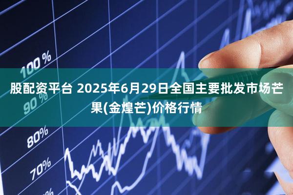 股配资平台 2025年6月29日全国主要批发市场芒果(金煌芒)价格行情