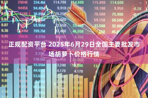正规配资平台 2025年6月29日全国主要批发市场胡萝卜价格行情