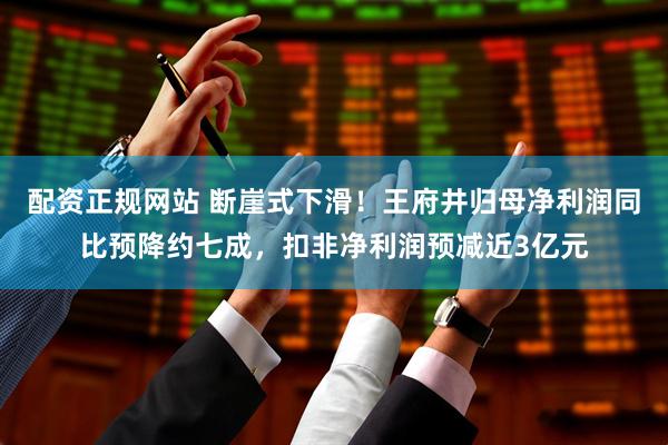 配资正规网站 断崖式下滑！王府井归母净利润同比预降约七成，扣非净利润预减近3亿元