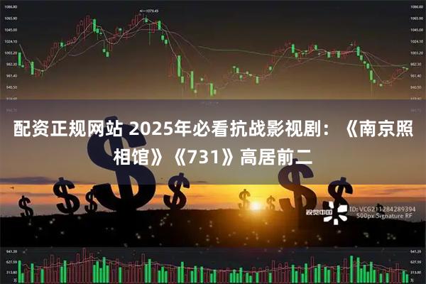 配资正规网站 2025年必看抗战影视剧：《南京照相馆》《731》高居前二