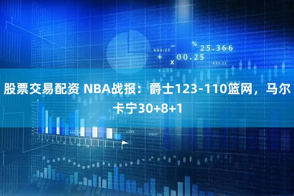 股票交易配资 NBA战报：爵士123-110篮网，马尔卡宁30+8+1