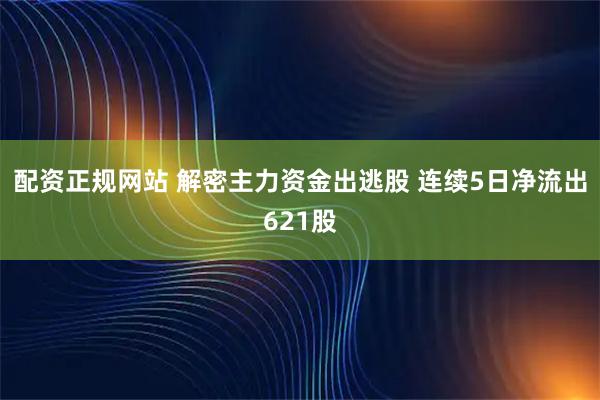 配资正规网站 解密主力资金出逃股 连续5日净流出621股