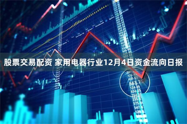 股票交易配资 家用电器行业12月4日资金流向日报