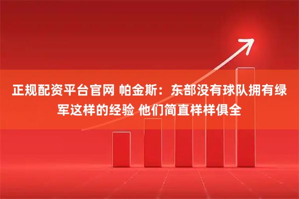 正规配资平台官网 帕金斯：东部没有球队拥有绿军这样的经验 他们简直样样俱全
