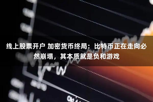 线上股票开户 加密货币终局：比特币正在走向必然崩塌，其本质就是负和游戏
