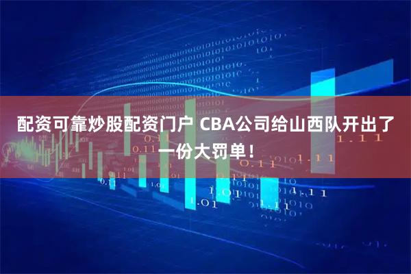配资可靠炒股配资门户 CBA公司给山西队开出了一份大罚单！