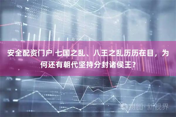 安全配资门户 七国之乱、八王之乱历历在目，为何还有朝代坚持分封诸侯王？
